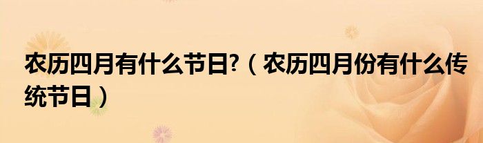 農(nóng)歷四月有什么節(jié)日?（農(nóng)歷四月份有什么傳統(tǒng)節(jié)日）