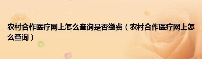 農(nóng)村合作醫(yī)療網(wǎng)上怎么查詢是否繳費（農(nóng)村合作醫(yī)療網(wǎng)上怎么查詢）