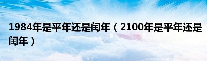 1984年是平年還是閏年（2100年是平年還是閏年）