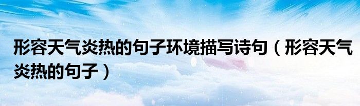 形容天氣炎熱的句子環(huán)境描寫(xiě)詩(shī)句（形容天氣炎熱的句子）