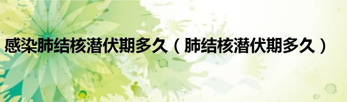 感染肺結(jié)核潛伏期多久（肺結(jié)核潛伏期多久）