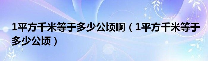 1平方千米等于多少公頃啊（1平方千米等于多少公頃）