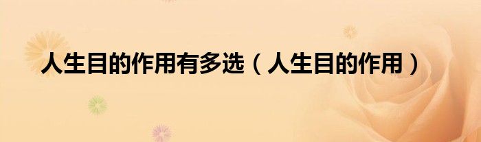 人生目的作用有多選（人生目的作用）