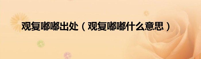 觀復(fù)嘟嘟出處（觀復(fù)嘟嘟什么意思）
