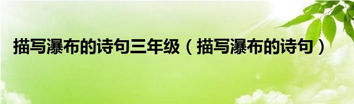 描寫瀑布的詩句三年級(jí)（描寫瀑布的詩句）