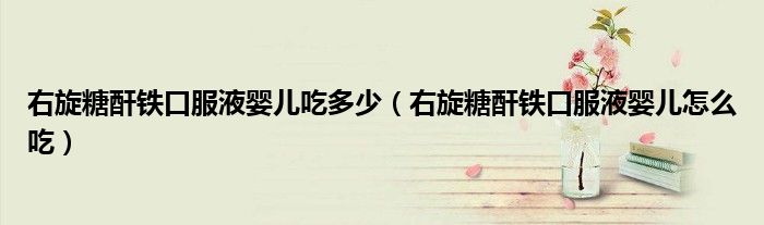 右旋糖酐鐵口服液嬰兒吃多少（右旋糖酐鐵口服液嬰兒怎么吃）