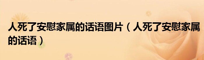 人死了安慰家屬的話語(yǔ)圖片（人死了安慰家屬的話語(yǔ)）