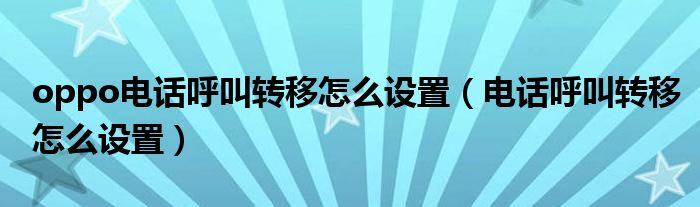 oppo電話呼叫轉(zhuǎn)移怎么設(shè)置（電話呼叫轉(zhuǎn)移怎么設(shè)置）
