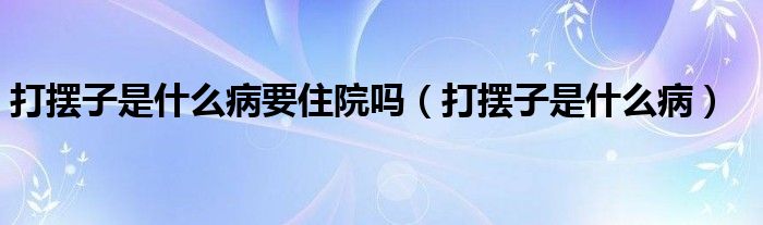 打擺子是什么病要住院嗎（打擺子是什么?。? />
                                         </a>
                                    </div>
                                 <div   id=