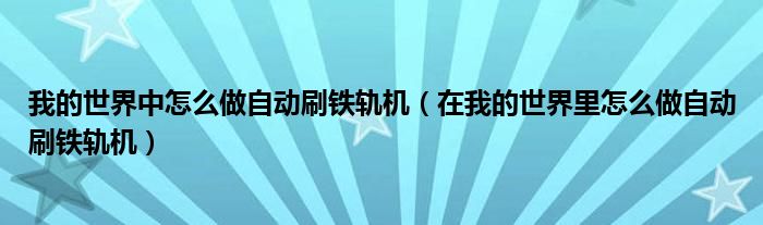 我的世界中怎么做自動(dòng)刷鐵軌機(jī)（在我的世界里怎么做自動(dòng)刷鐵軌機(jī)）