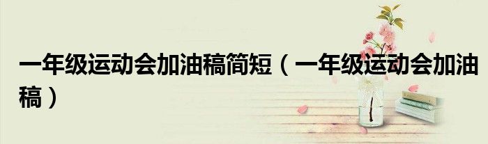 一年級(jí)運(yùn)動(dòng)會(huì)加油稿簡(jiǎn)短（一年級(jí)運(yùn)動(dòng)會(huì)加油稿）