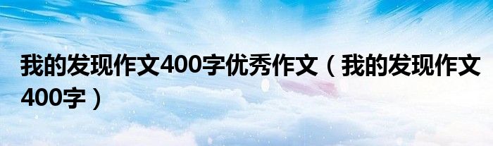 我的發(fā)現(xiàn)作文400字優(yōu)秀作文（我的發(fā)現(xiàn)作文400字）