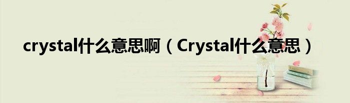 crystal什么意思?。–rystal什么意思）