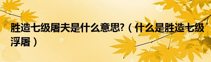 勝造七級屠夫是什么意思?（什么是勝造七級浮屠）
