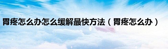 胃疼怎么辦怎么緩解最快方法（胃疼怎么辦）