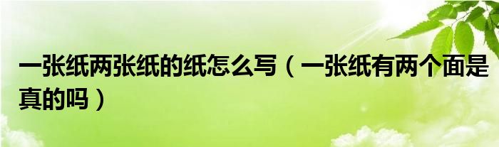 一張紙兩張紙的紙?jiān)趺磳懀ㄒ粡埣堄袃蓚€(gè)面是真的嗎）
