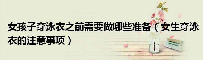 女孩子穿泳衣之前需要做哪些準(zhǔn)備（女生穿泳衣的注意事項(xiàng)）