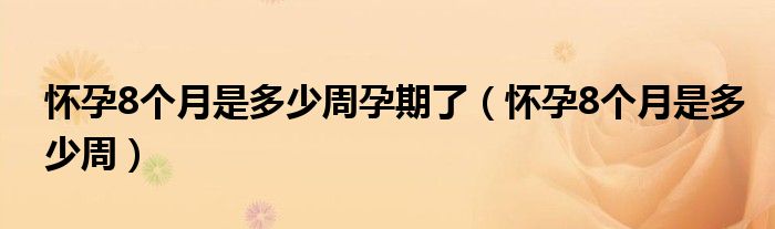 懷孕8個月是多少周孕期了（懷孕8個月是多少周）