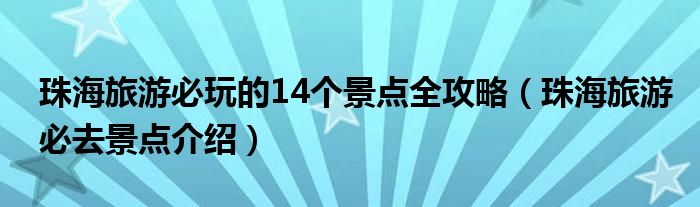 珠海旅游必玩的14個(gè)景點(diǎn)全攻略（珠海旅游必去景點(diǎn)介紹）