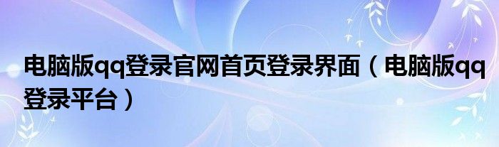 電腦版qq登錄官網(wǎng)首頁登錄界面（電腦版qq登錄平臺）