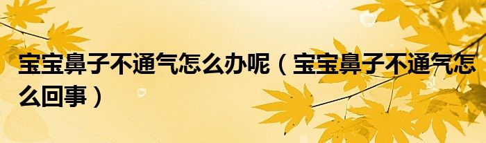 寶寶鼻子不通氣怎么辦呢（寶寶鼻子不通氣怎么回事）