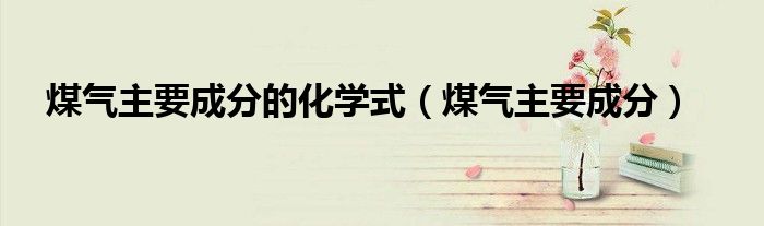 煤氣主要成分的化學式（煤氣主要成分）