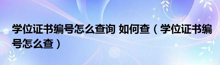 學(xué)位證書編號怎么查詢 如何查（學(xué)位證書編號怎么查）