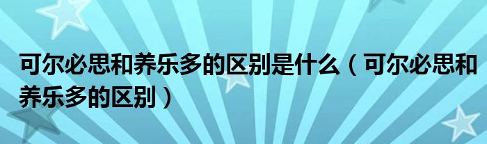 可爾必思和養(yǎng)樂多的區(qū)別是什么（可爾必思和養(yǎng)樂多的區(qū)別）