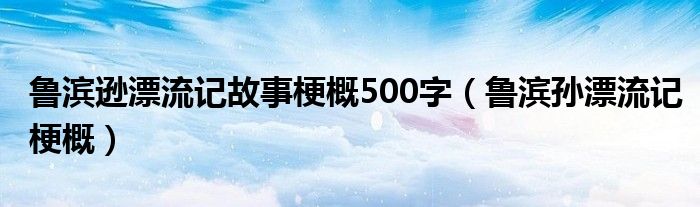 魯濱遜漂流記故事梗概500字（魯濱孫漂流記梗概）