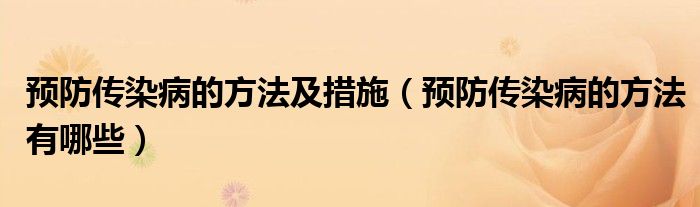 預(yù)防傳染病的方法及措施（預(yù)防傳染病的方法有哪些）