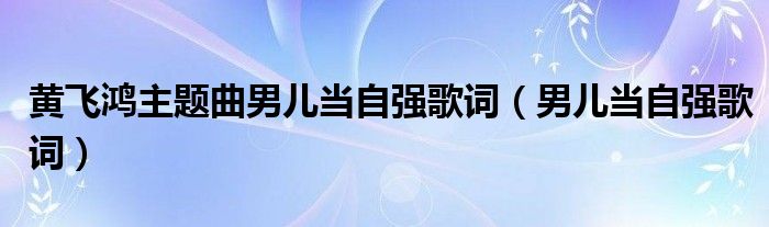 黃飛鴻主題曲男兒當(dāng)自強(qiáng)歌詞（男兒當(dāng)自強(qiáng)歌詞）