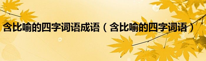 含比喻的四字詞語(yǔ)成語(yǔ)（含比喻的四字詞語(yǔ)）