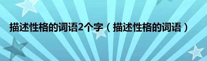 描述性格的詞語2個字（描述性格的詞語）