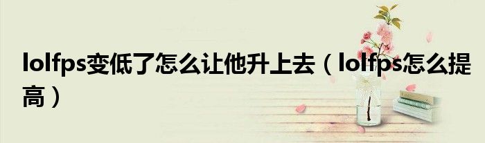 lolfps變低了怎么讓他升上去（lolfps怎么提高）