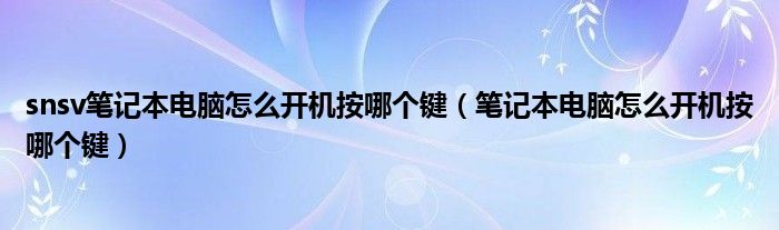 snsv筆記本電腦怎么開機(jī)按哪個鍵（筆記本電腦怎么開機(jī)按哪個鍵）