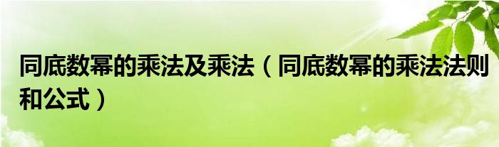 同底數(shù)冪的乘法及乘法（同底數(shù)冪的乘法法則和公式）