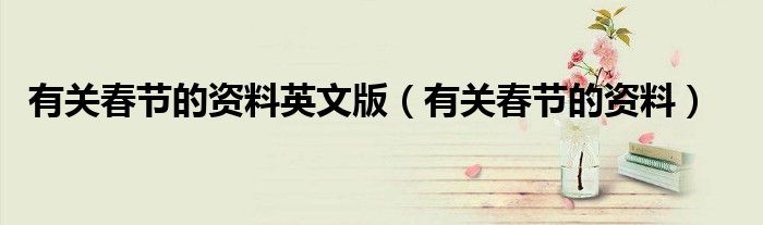 有關(guān)春節(jié)的資料英文版（有關(guān)春節(jié)的資料）