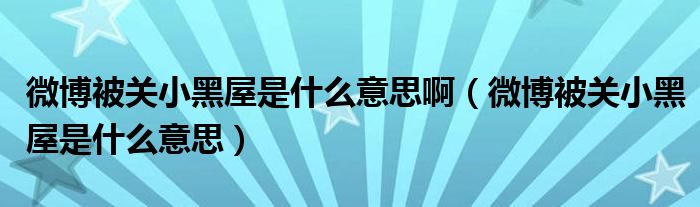 微博被關(guān)小黑屋是什么意思?。ㄎ⒉┍魂P(guān)小黑屋是什么意思）