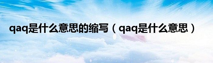 qaq是什么意思的縮寫（qaq是什么意思）