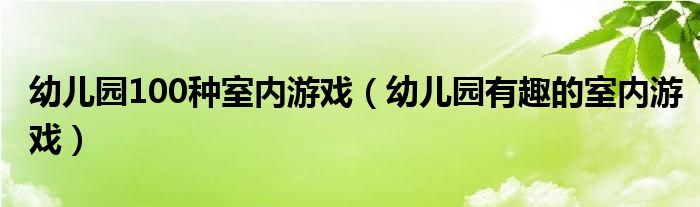 幼兒園100種室內(nèi)游戲（幼兒園有趣的室內(nèi)游戲）