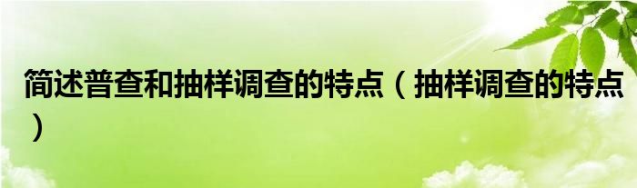 簡述普查和抽樣調(diào)查的特點（抽樣調(diào)查的特點）