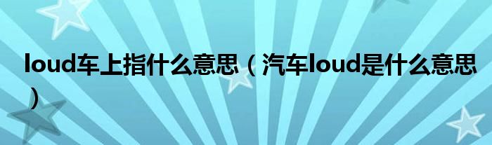 loud車上指什么意思（汽車loud是什么意思）
