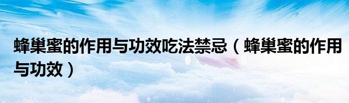 蜂巢蜜的作用與功效吃法禁忌（蜂巢蜜的作用與功效）
