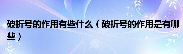 破折號的作用有些什么（破折號的作用是有哪些）