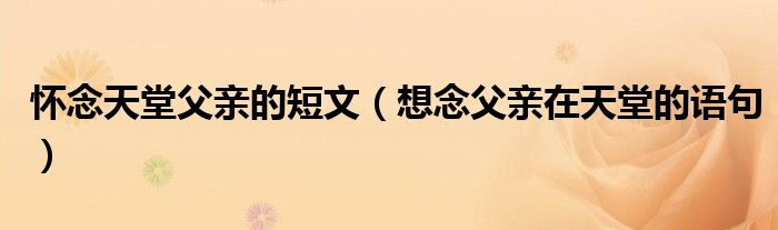 懷念天堂父親的短文（想念父親在天堂的語句）