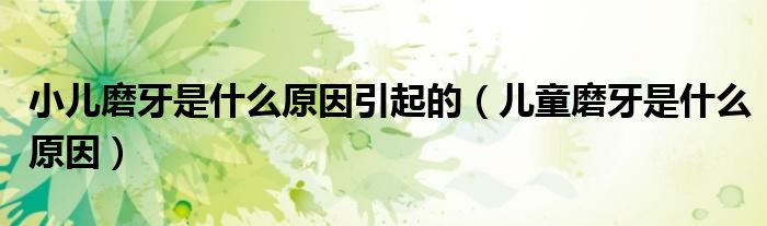 小兒磨牙是什么原因引起的（兒童磨牙是什么原因）