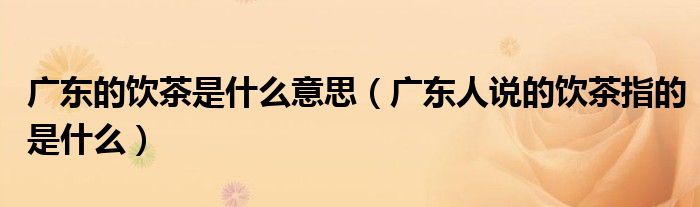 廣東的飲茶是什么意思（廣東人說的飲茶指的是什么）