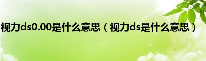 視力ds0.00是什么意思（視力ds是什么意思）