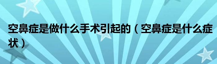 空鼻癥是做什么手術(shù)引起的（空鼻癥是什么癥狀）