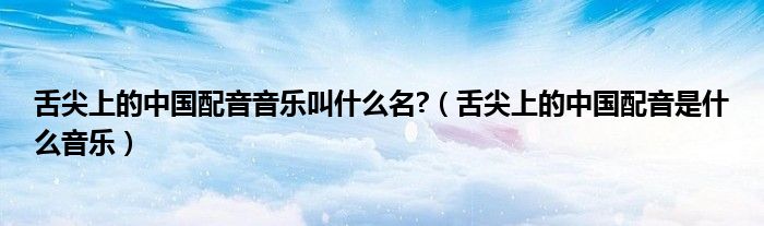 舌尖上的中國(guó)配音音樂(lè)叫什么名?（舌尖上的中國(guó)配音是什么音樂(lè)）